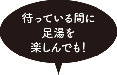 待っている間に足湯を楽しんでも！