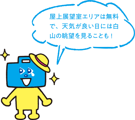 屋上展望室エリアは無料で、天気の良い日には白山の眺望を見ることも！