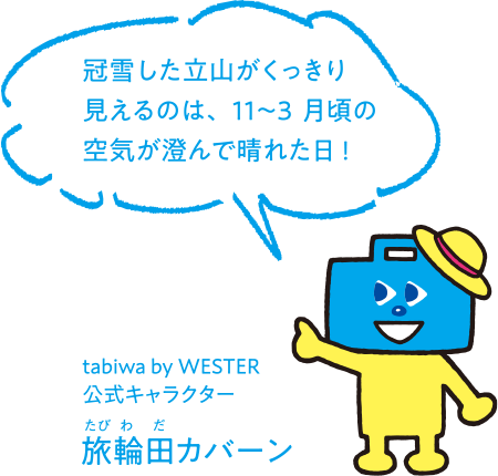 tabiwa by WESTER公式キャラクター　旅輪田カバーン 冠雪した立山がくっきり見えるのは、11〜3月頃の空気が澄んで晴れた日！