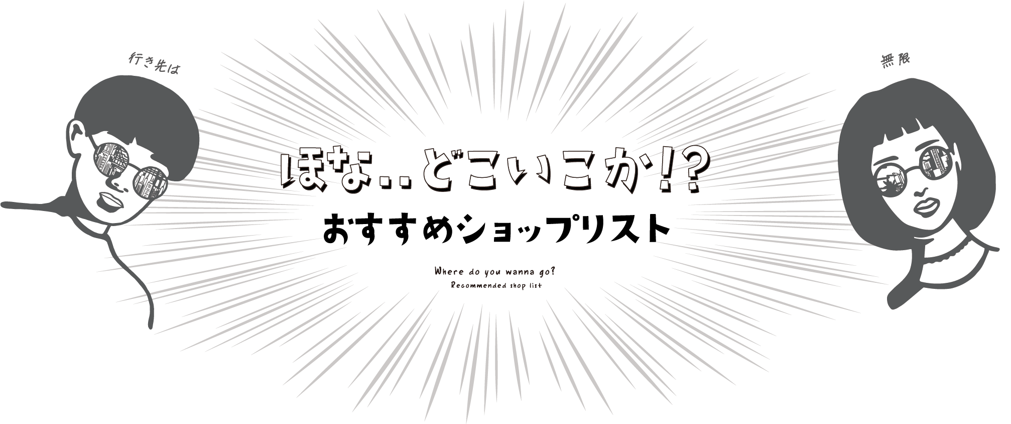 ほな..どこいこか！？おすすめショップリストWhere do you wanna go? Recommended shop list 行き先は 無限