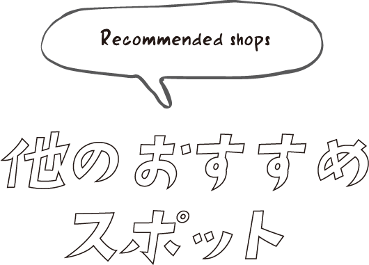 Recommended shops 他のおすすめスポット