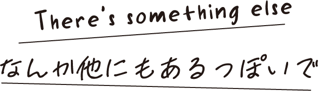 There's something else なんか他にもあるっぽいで