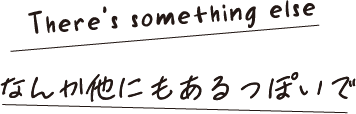 There's something else なんか他にもあるっぽいで