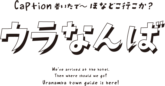 Caption着いたで〜ほなどこ行こか？ウラなんばWe've arrived at the hotel.Then where should we go?Uranamba town guide is here!