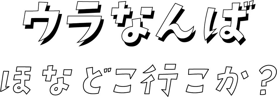 ウラなんばほなどこ行こか？