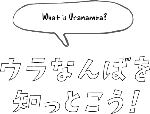 What is Uranamba? ウラなんばを 知っとこう！