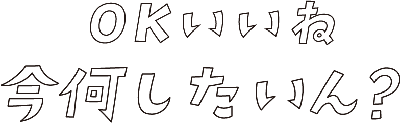 OKいいね今何したいん？