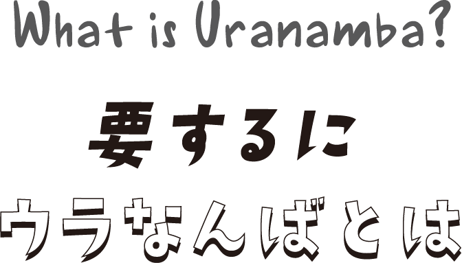 What is Uranamba?要するにウラなんばとは